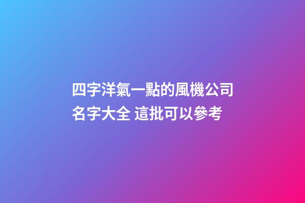 四字洋氣一點的風機公司名字大全 這批可以參考